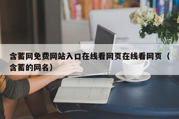 含蓄网免费网站入口在线看网页在线看网页(含蓄的网名)
